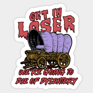 get in loser we're going to die of dysentery Sticker